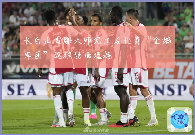 长白山雪雕大师完工后化身“企鹅军团”返程场面逗趣