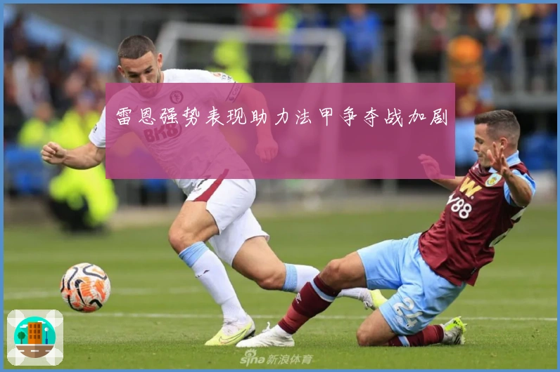 雷恩强势表现助力法甲争夺战加剧