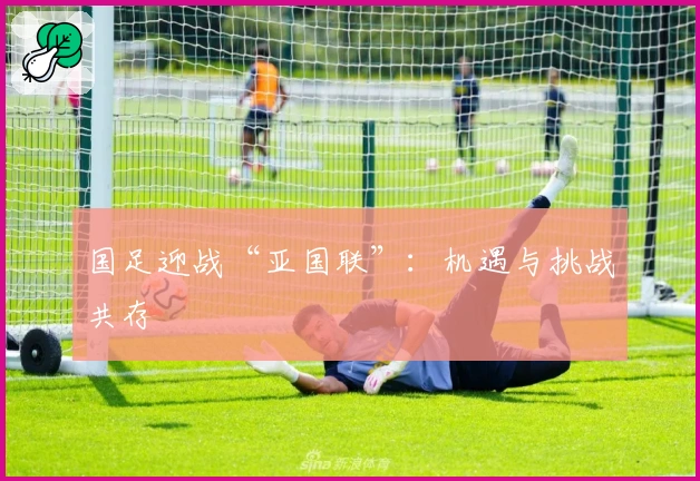 国足迎战“亚国联”：机遇与挑战共存