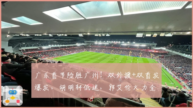 广东首节险胜广州！双外援+双首发爆发，胡明轩低迷，郭艾伦火力全开