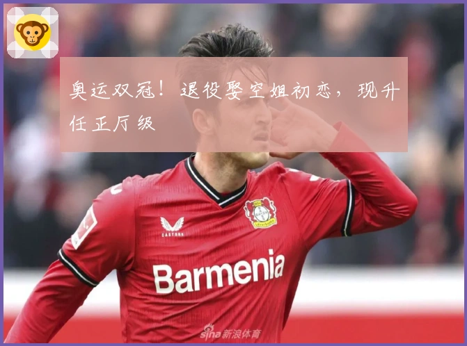 奥运双冠！退役娶空姐初恋，现升任正厅级