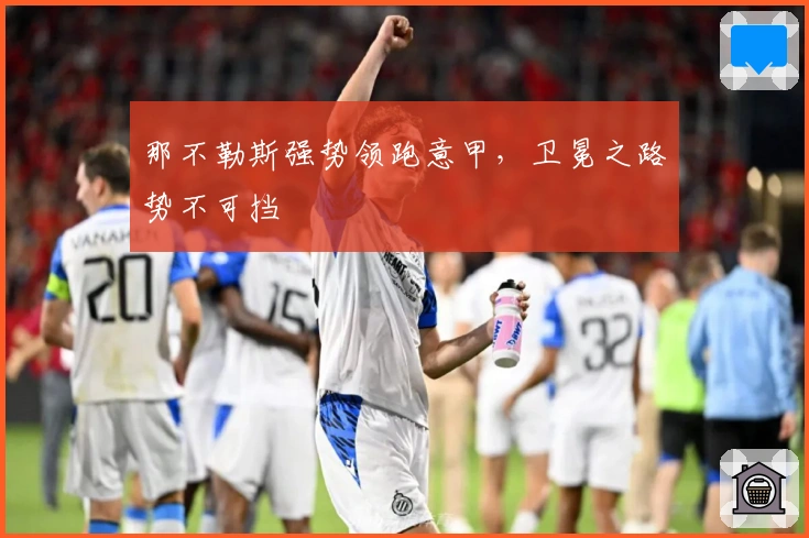 那不勒斯强势领跑意甲，卫冕之路势不可挡