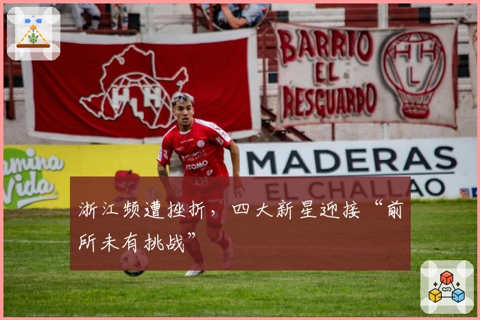 浙江频遭挫折，四大新星迎接“前所未有挑战”