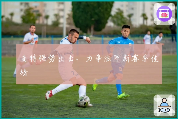 南特强势出击，力争法甲新赛季佳绩