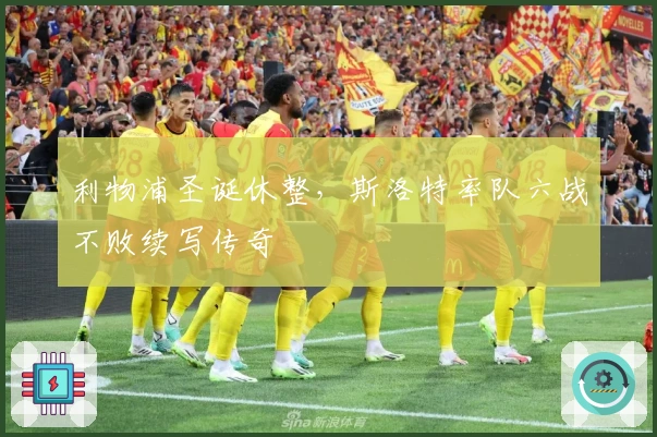 利物浦圣诞休整，斯洛特率队六战不败续写传奇