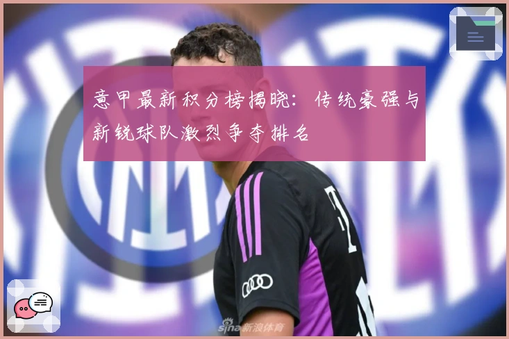 意甲最新积分榜揭晓：传统豪强与新锐球队激烈争夺排名