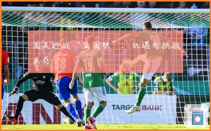 国足迎战“亚国联”：机遇与挑战共存